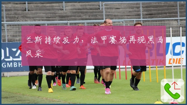 兰斯持续发力，法甲赛场再现黑马风采