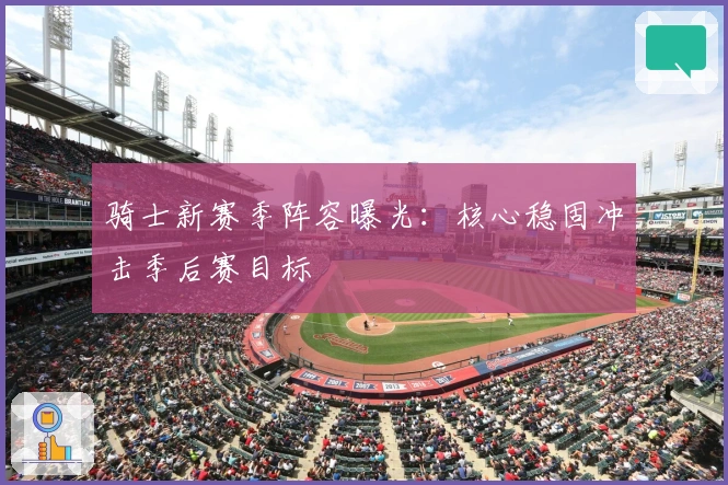 骑士新赛季阵容曝光：核心稳固冲击季后赛目标