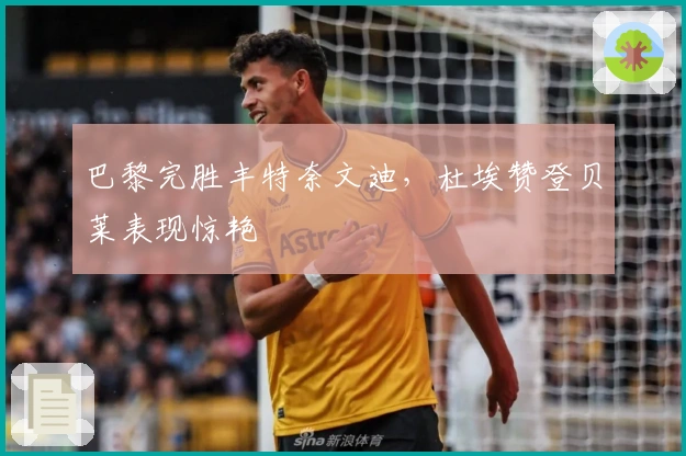 巴黎完胜丰特奈文迪，杜埃赞登贝莱表现惊艳