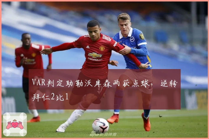 VAR判定助勒沃库森两获点球，逆转拜仁2比1