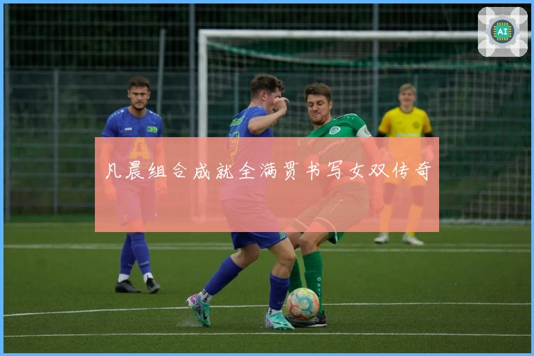 凡晨组合成就全满贯书写女双传奇