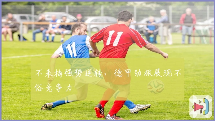 不来梅强势逆转，德甲劲旅展现不俗竞争力