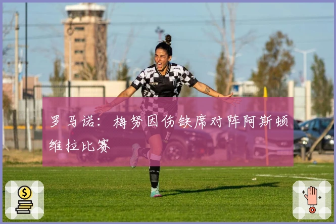 罗马诺：梅努因伤缺席对阵阿斯顿维拉比赛