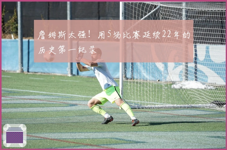 詹姆斯太强！用5场比赛延续22年的历史第一纪录