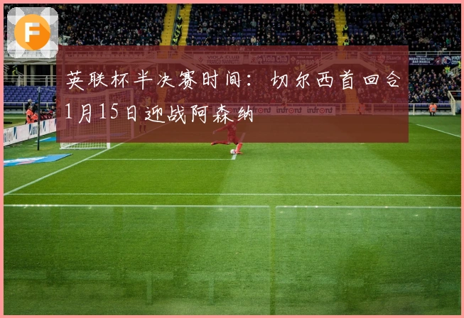 英联杯半决赛时间：切尔西首回合1月15日迎战阿森纳