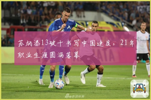 苏炳添13破十书写中国速度，21年职业生涯圆满落幕