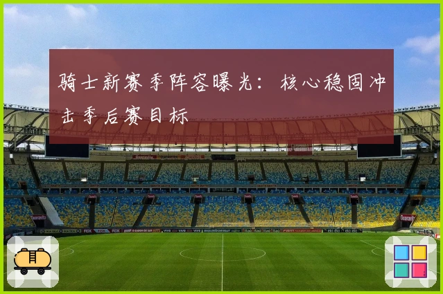 骑士新赛季阵容曝光:核心稳固冲击季后赛目标