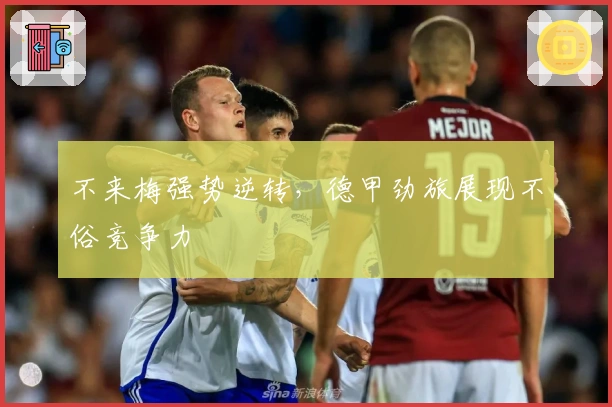 不来梅强势逆转，德甲劲旅展现不俗竞争力
