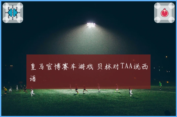 皇马官博赛车游戏 贝林对TAA说西语