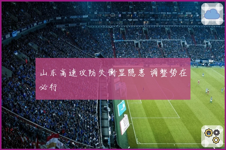 山东高速攻防失衡显隐患 调整势在必行